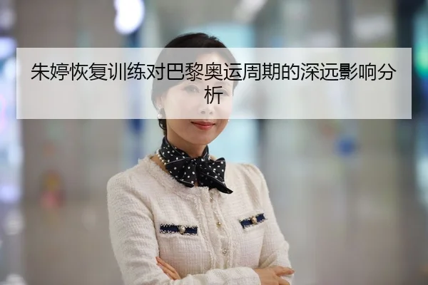 朱婷恢复训练对巴黎奥运周期的深远影响分析