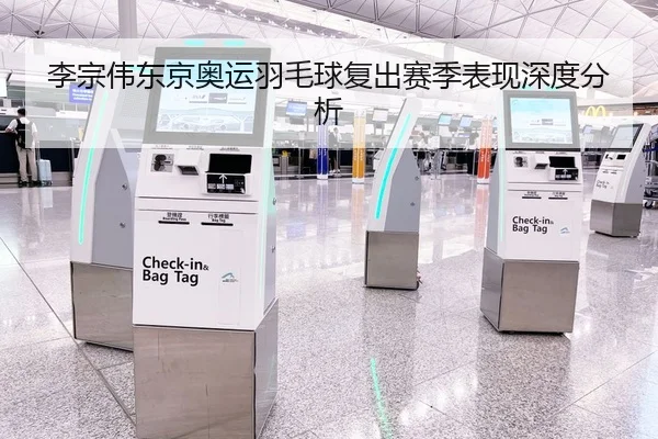 李宗伟东京奥运羽毛球复出赛季表现深度分析