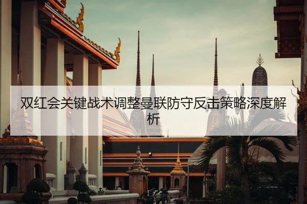 双红会关键战术调整曼联防守反击策略深度解析