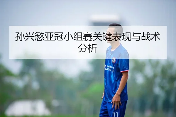 孙兴慜亚冠小组赛关键表现与战术分析